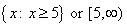 {x: x >= 5} or [5, infinity)