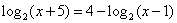 LOGbase2(x+5) = 4-LOGbase2(x-1)