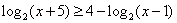 LOGbase2(x+5) >= 4-LOGbase2(x-1)