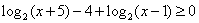 LOGbase2(x+5)-4+LOGbase2(x-1) >= 0