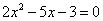 2x^2-5x-3 = 0