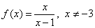 f(x) = x/(x-1), x is not equal to -3