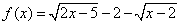 f(x) = sqrt(2x-5)-2-sqrt(x-2)