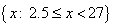 {x: 2.5 <= x <= 27}