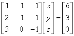 matrix{row1: 1 1 1; row2: 2 -1 1; row3: 3 0 -1}*matrix{col1: x y z} = matrix{col1: 6 3 0}