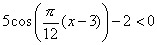 5cos((pi/12)(x-3))-2 < 0