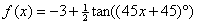 f(x) = -3+(1/2)tan((45x+45)deg)